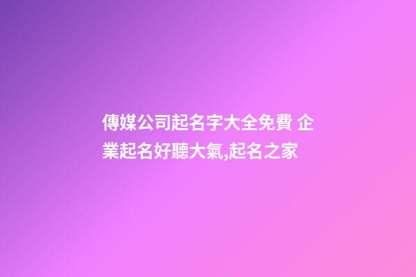 傳媒公司起名字大全免費 企業起名好聽大氣,起名之家